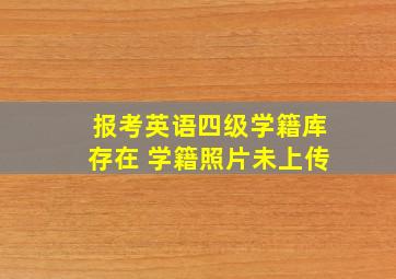 报考英语四级学籍库存在 学籍照片未上传